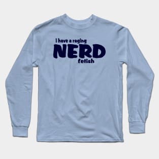 I Have A Raging Nerd Fetish !! Long Sleeve T-Shirt